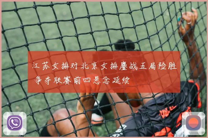 江苏女排对北京女排鏖战五局险胜 争夺联赛前四悬念延续