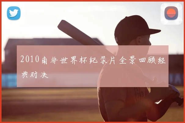 2010南非世界杯纪录片全景回顾经典对决