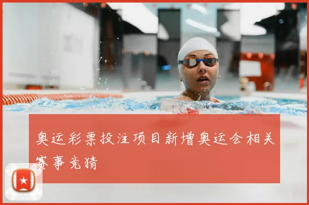 奥运彩票投注项目新增奥运会相关赛事竞猜