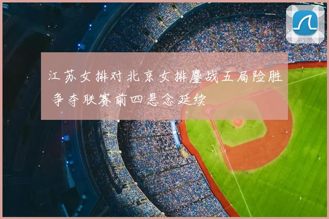江苏女排对北京女排鏖战五局险胜 争夺联赛前四悬念延续