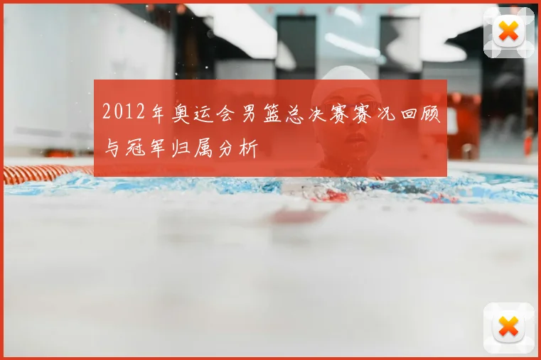 2012年奥运会男篮总决赛赛况回顾与冠军归属分析