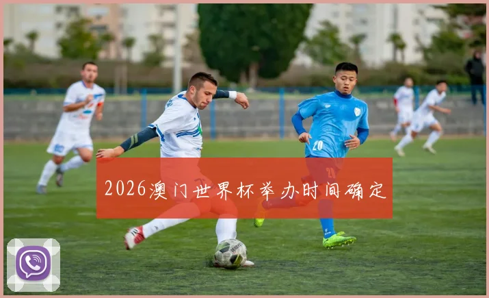 2026澳门世界杯举办时间确定