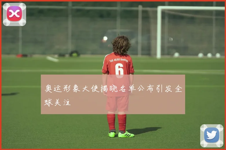 奥运形象大使揭晓名单公布引发全球关注