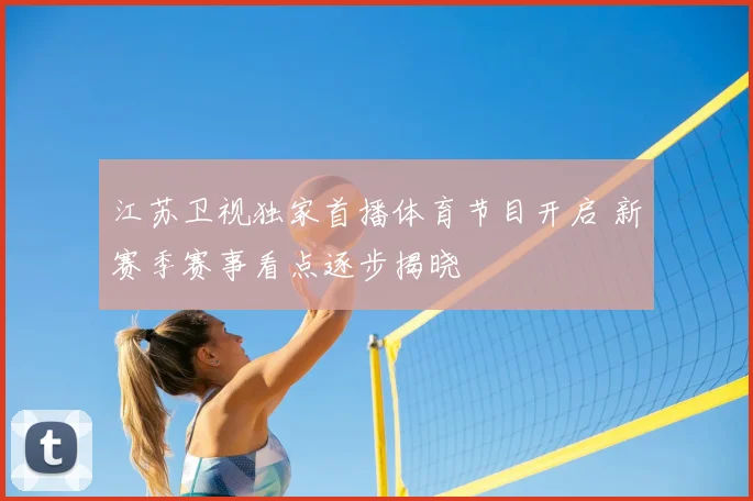 江苏卫视独家首播体育节目开启 新赛季赛事看点逐步揭晓
