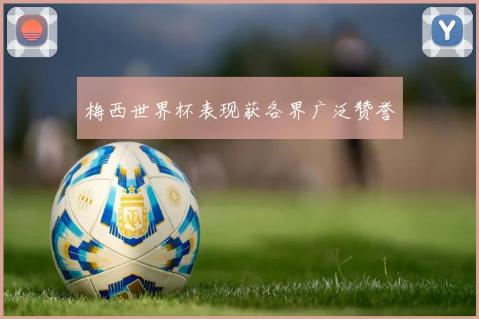 梅西世界杯表现获各界广泛赞誉