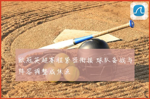 欧冠英超赛程紧密衔接 球队备战与阵容调整成焦点