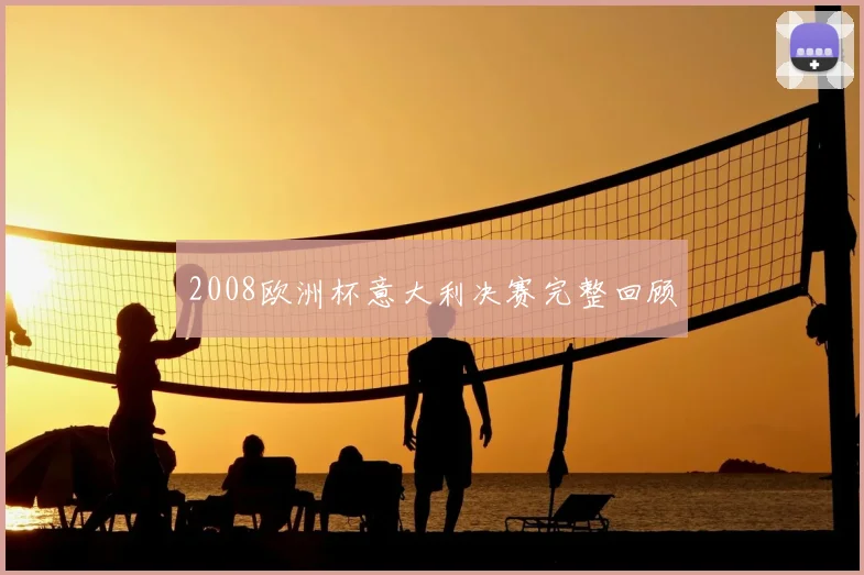 2008欧洲杯意大利决赛完整回顾