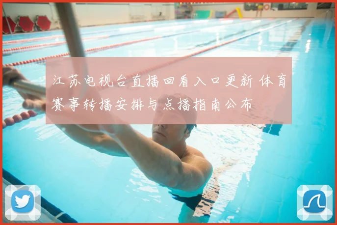 江苏电视台直播回看入口更新 体育赛事转播安排与点播指南公布