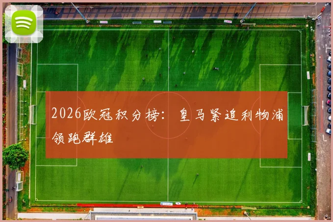 2026欧冠积分榜：皇马紧追利物浦领跑群雄