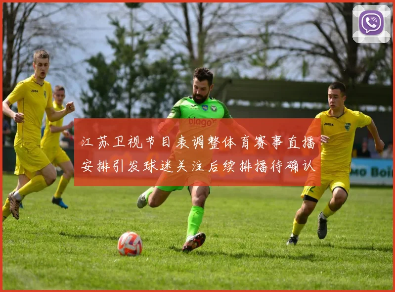 江苏卫视节目表调整体育赛事直播安排引发球迷关注后续排播待确认