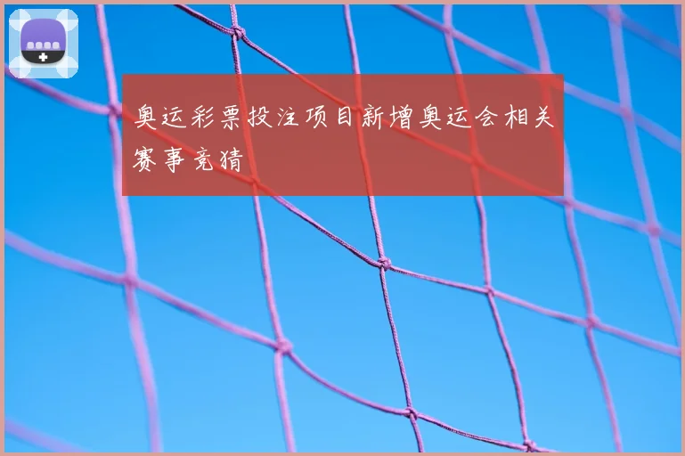 奥运彩票投注项目新增奥运会相关赛事竞猜