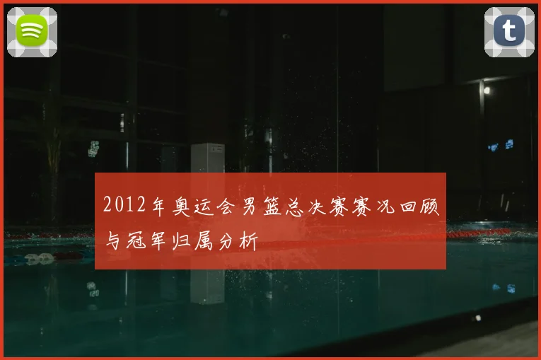 2012年奥运会男篮总决赛赛况回顾与冠军归属分析