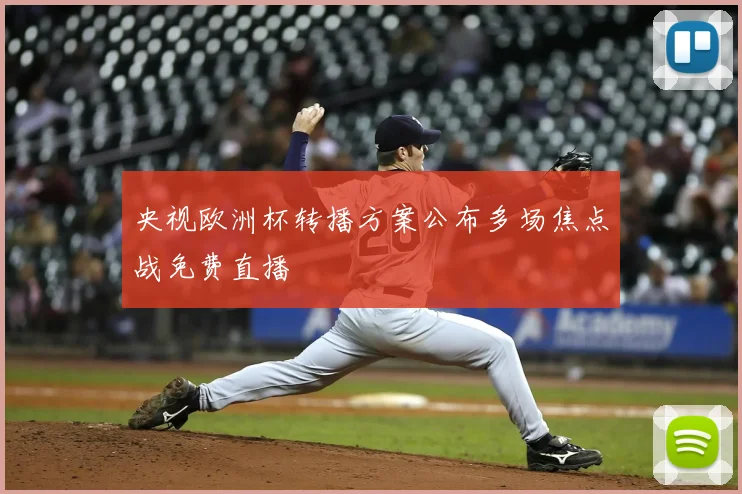 央视欧洲杯转播方案公布多场焦点战免费直播
