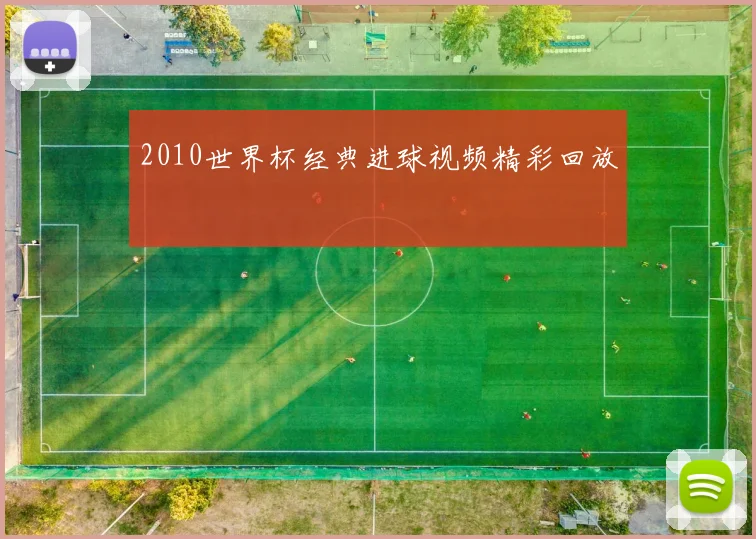 2010世界杯经典进球视频精彩回放