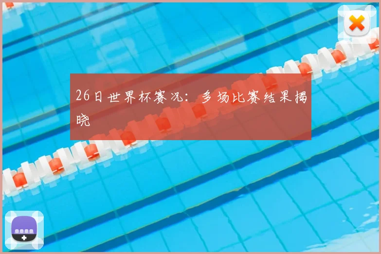 26日世界杯赛况:多场比赛结果揭晓