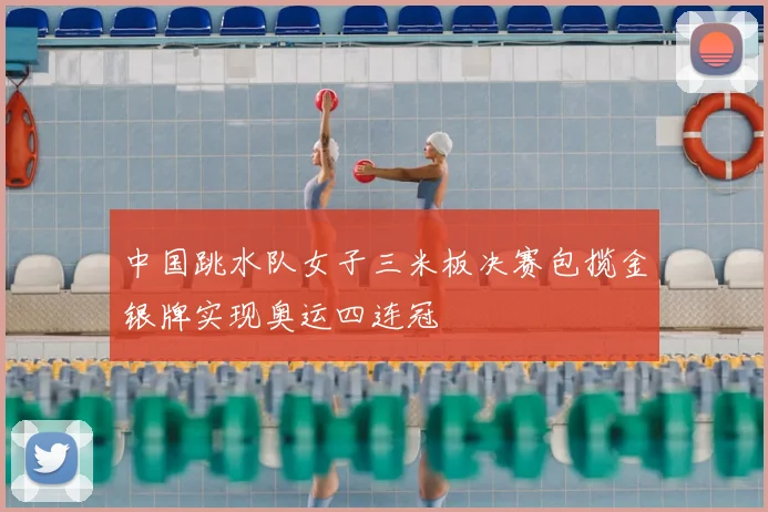 中国跳水队女子三米板决赛包揽金银牌实现奥运四连冠