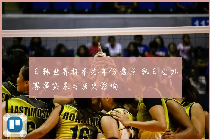 日韩世界杯举办年份盘点 韩日合办赛事实录与历史影响