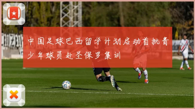 中国足球巴西留学计划启动首批青少年球员赴圣保罗集训