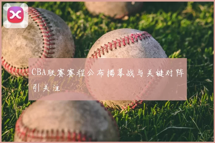 CBA联赛赛程公布揭幕战与关键对阵引关注