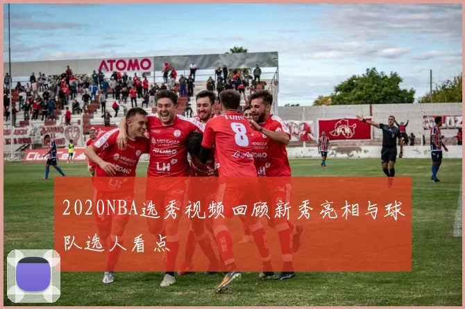 2020NBA选秀视频回顾新秀亮相与球队选人看点