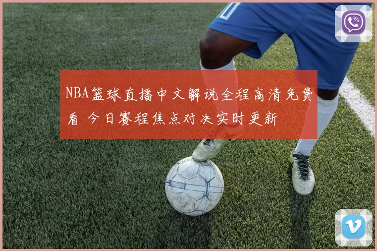 NBA篮球直播中文解说全程高清免费看 今日赛程焦点对决实时更新