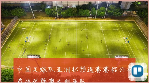 中国足球队亚洲杯预选赛赛程公布首战对阵澳大利亚队