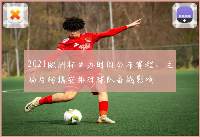 2021欧洲杯举办时间公布赛程、主场与转播安排对球队备战影响