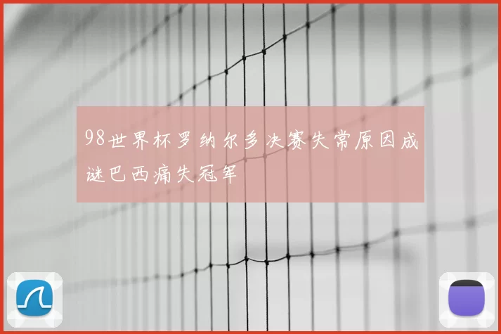98世界杯罗纳尔多决赛失常原因成谜巴西痛失冠军