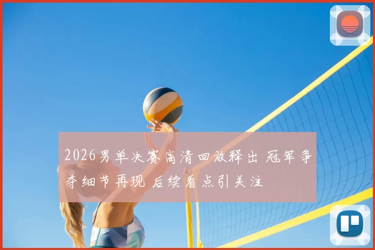 2026男单决赛高清回放释出 冠军争夺细节再现 后续看点引关注