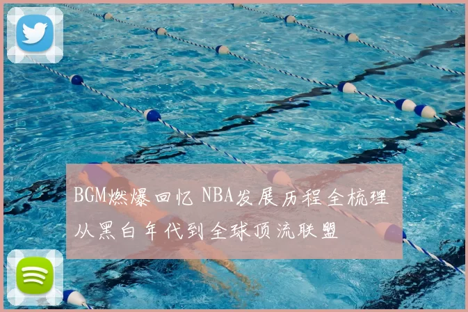 BGM燃爆回忆 NBA发展历程全梳理 从黑白年代到全球顶流联盟