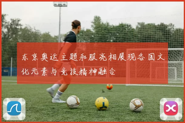 东京奥运主题和服亮相展现各国文化元素与竞技精神融合