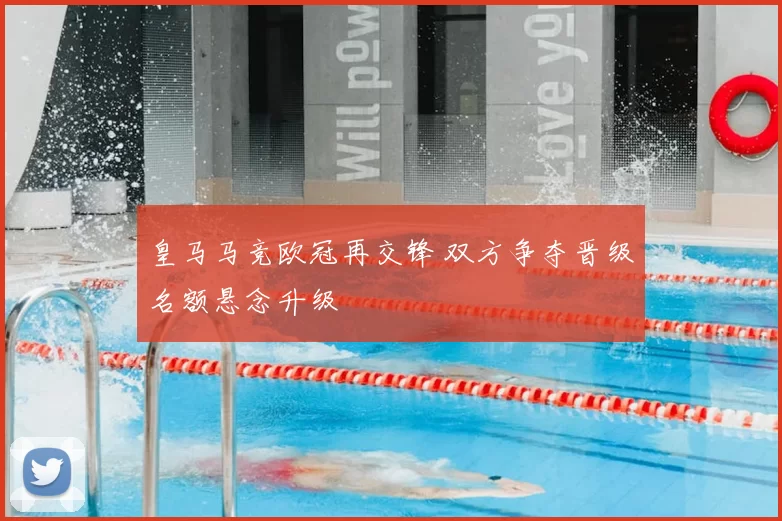 皇马马竞欧冠再交锋 双方争夺晋级名额悬念升级