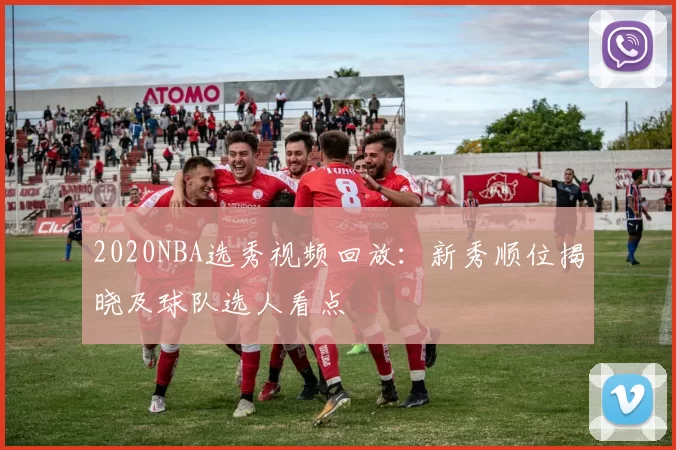 2020NBA选秀视频回放：新秀顺位揭晓及球队选人看点