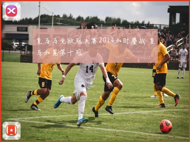 皇马马竞欧冠决赛2014加时鏖战 皇马加冕第十冠