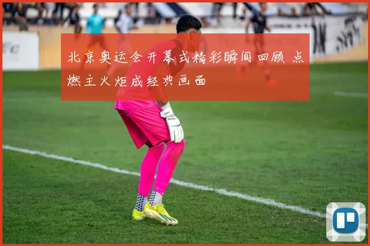 北京奥运会开幕式精彩瞬间回顾 点燃主火炬成经典画面