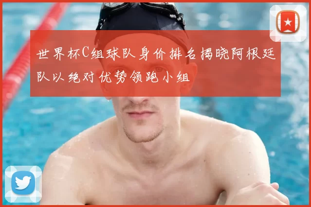 世界杯C组球队身价排名揭晓阿根廷队以绝对优势领跑小组