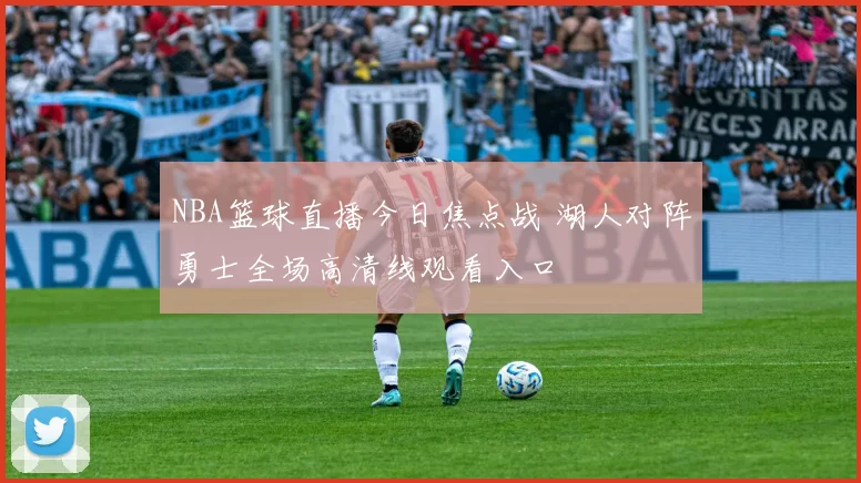 NBA篮球直播今日焦点战 湖人对阵勇士全场高清线观看入口
