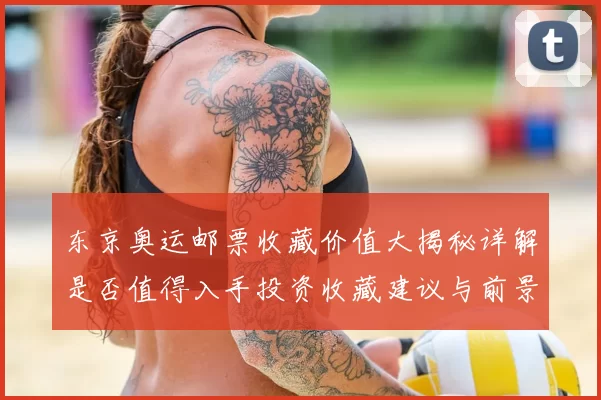 东京奥运邮票收藏价值大揭秘详解是否值得入手投资收藏建议与前景