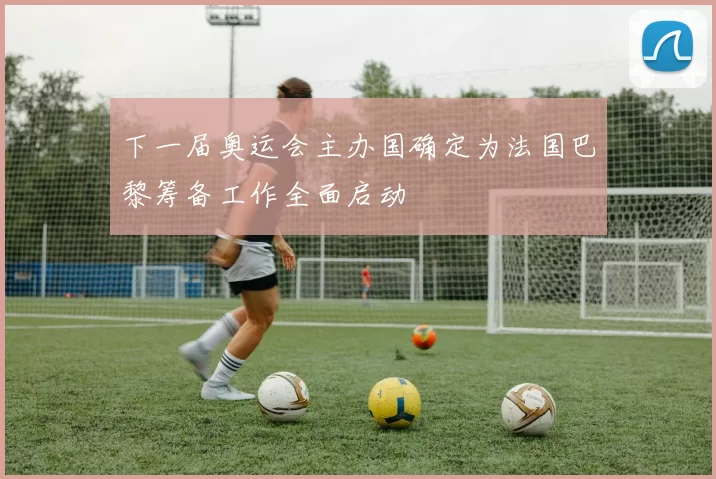 下一届奥运会主办国确定为法国巴黎筹备工作全面启动