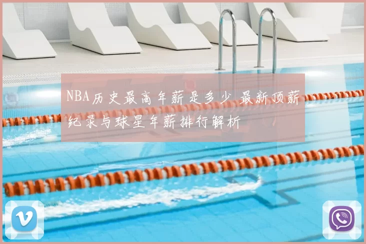 NBA历史最高年薪是多少 最新顶薪纪录与球星年薪排行解析