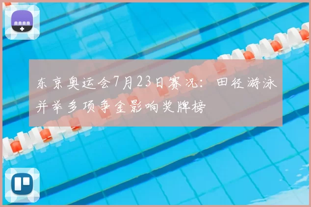 东京奥运会7月23日赛况：田径游泳并举多项争金影响奖牌榜