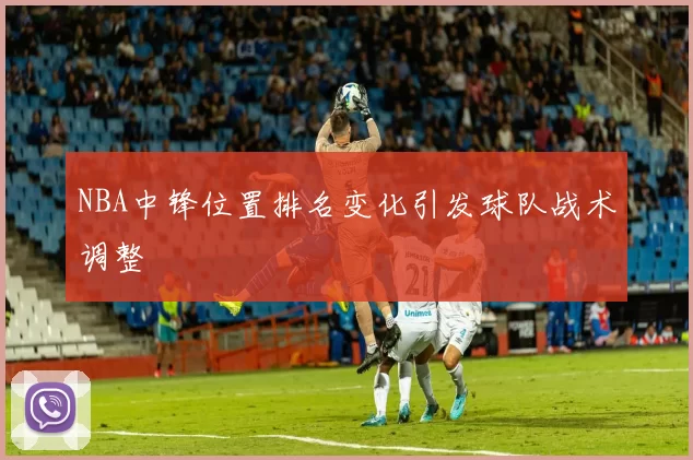 NBA中锋位置排名变化引发球队战术调整