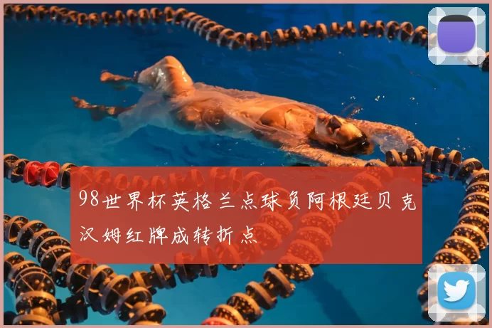 98世界杯英格兰点球负阿根廷贝克汉姆红牌成转折点