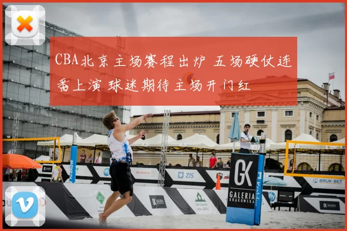 CBA北京主场赛程出炉 五场硬仗连番上演 球迷期待主场开门红