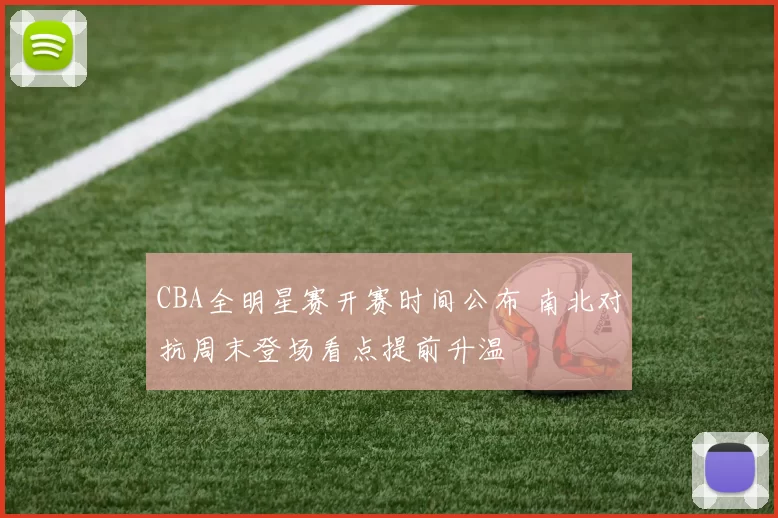 CBA全明星赛开赛时间公布 南北对抗周末登场看点提前升温