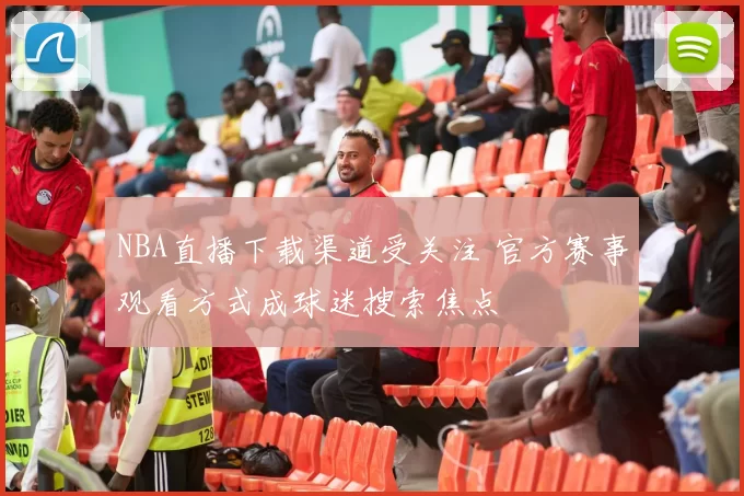 NBA直播下载渠道受关注 官方赛事观看方式成球迷搜索焦点