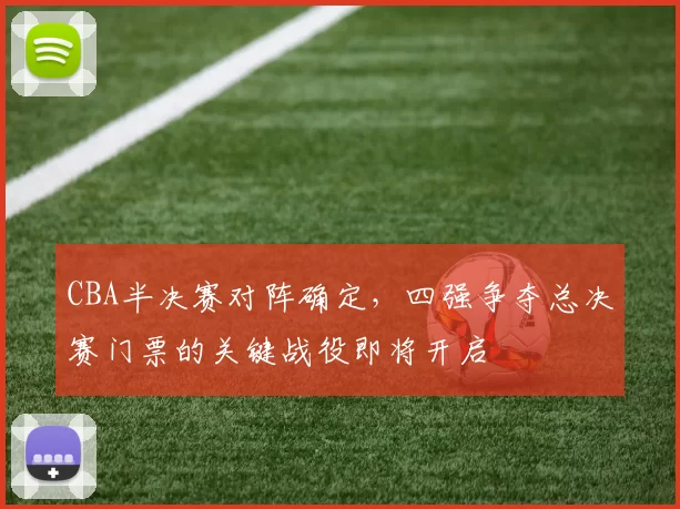 CBA半决赛对阵确定，四强争夺总决赛门票的关键战役即将开启