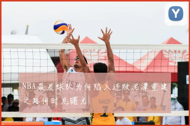 NBA最差球队为何陷入连败泥潭重建之路何时见曙光